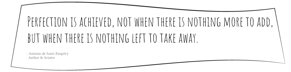 Perfection is achieved, not when there is nothing more to add, but when there is nothing left to take away. Antoine de Saint-Exupery quote